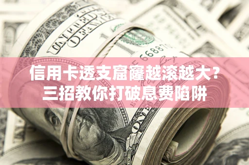 武汉信用卡透支窟窿越滚越大？三招教你打破息费陷阱