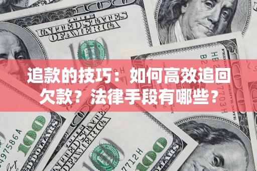 武汉追款的技巧：如何高效追回欠款？法律手段有哪些？