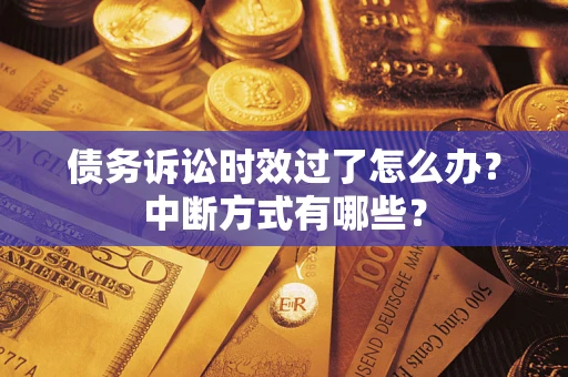 武汉债务诉讼时效过了怎么办？中断方式有哪些？