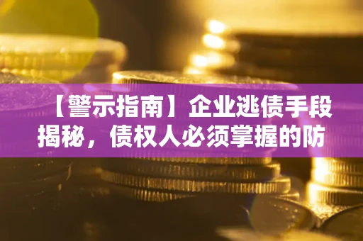 武汉【警示指南】企业逃债手段揭秘，债权人必须掌握的防坑宝典