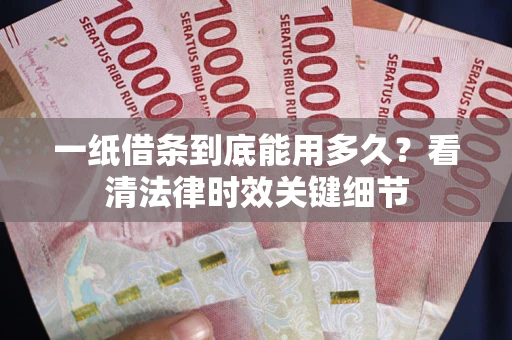 武汉一纸借条到底能用多久？看清法律时效关键细节