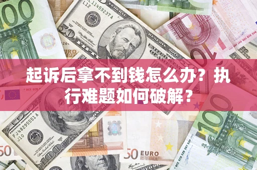 武汉起诉后拿不到钱怎么办?执行难题如何破解? 武汉起诉后拿不到钱怎么办?执行难题如何破解?