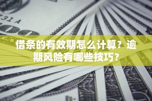 武汉借条的有效期怎么计算？逾期风险有哪些技巧？