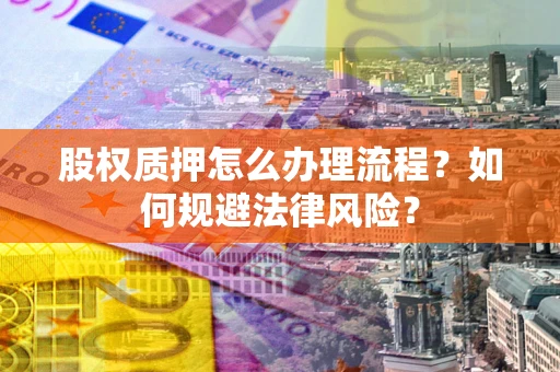 武汉股权质押怎么办理流程？如何规避法律风险？