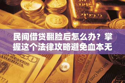 武汉民间借贷翻脸后怎么办？掌握这个法律攻略避免血本无归