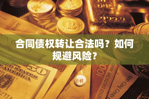 武汉合同债权转让合法吗?如何规避风险? 武汉合同债权转让合法吗?如何规避风险?