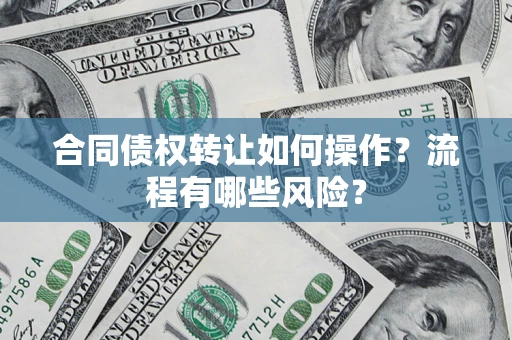 武汉合同债权转让如何操作？流程有哪些风险？