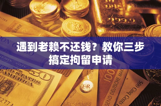 武汉遇到老赖不还钱？教你三步搞定拘留申请