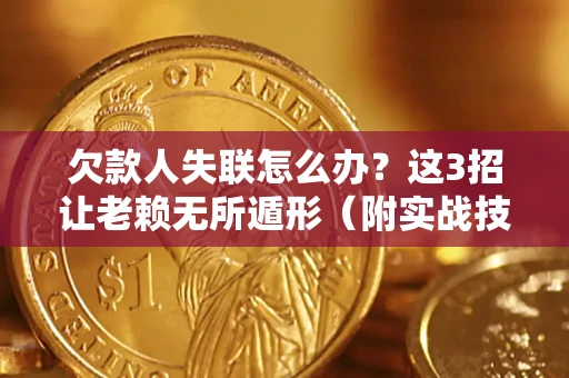 武汉欠款人失联怎么办？这3招让老赖无所遁形（附实战技巧）