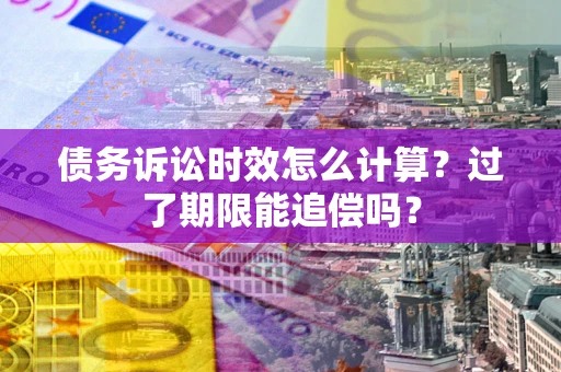 武汉债务诉讼时效怎么计算？过了期限能追偿吗？