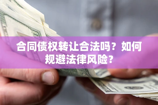 武汉合同债权转让合法吗？如何规避法律风险？