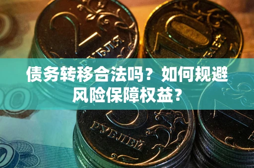 武汉债务转移合法吗？如何规避风险保障权益？