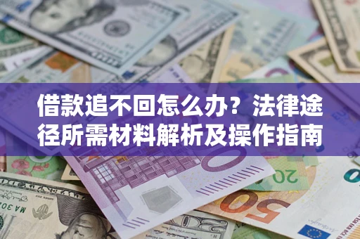 武汉借款追不回怎么办?法律途径所需材料解析及操作指南 武汉借款追不回怎么办?法律途径所需材料解析及操作指南