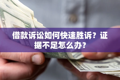 武汉借款诉讼如何快速胜诉？证据不足怎么办？