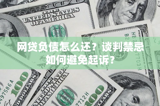 武汉网贷负债怎么还？谈判禁忌如何避免起诉？