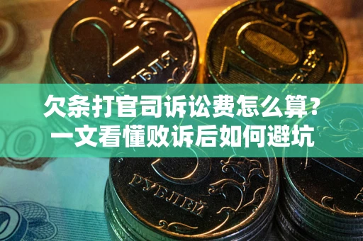 武汉欠条打官司诉讼费怎么算？一文看懂败诉后如何避坑
