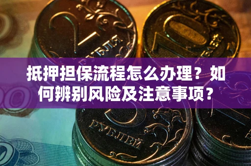 武汉抵押担保流程怎么办理？如何辨别风险及注意事项？