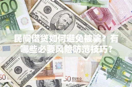 武汉民间借贷如何避免被骗？有哪些必要风险防范技巧？