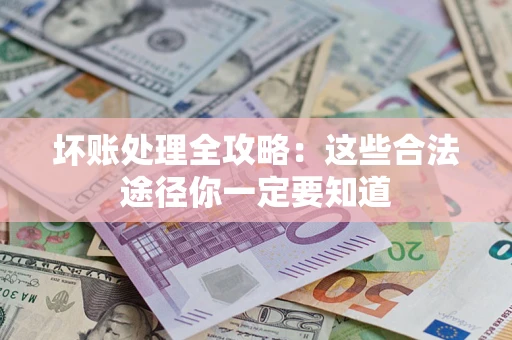武汉坏账处理全攻略：这些合法途径你一定要知道