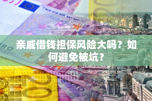 武汉亲戚借钱担保风险大吗？如何避免被坑？