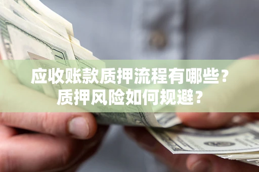 武汉应收账款质押流程有哪些？质押风险如何规避？