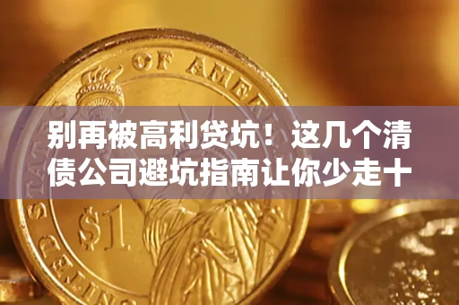 武汉别再被高利贷坑！这几个清债公司避坑指南让你少走十年弯路