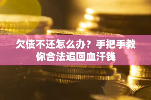 武汉欠债不还怎么办？手把手教你合法追回血汗钱