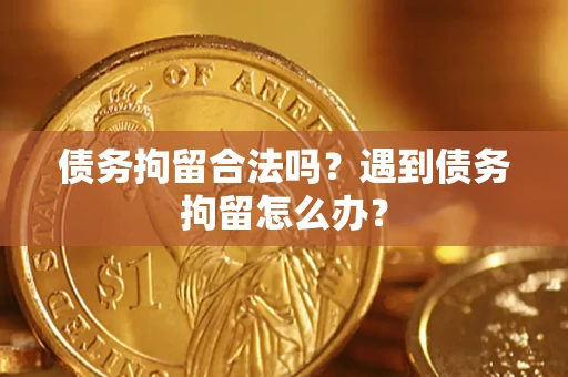 武汉债务拘留合法吗？遇到债务拘留怎么办？
