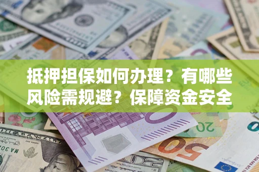 武汉抵押担保如何办理？有哪些风险需规避？保障资金安全