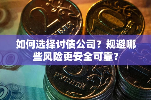 武汉如何选择讨债公司？规避哪些风险更安全可靠？