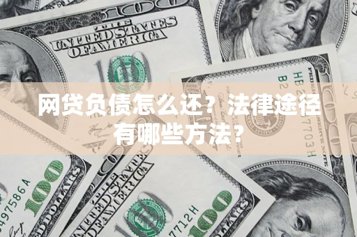 武汉网贷负债怎么还？法律途径有哪些方法？