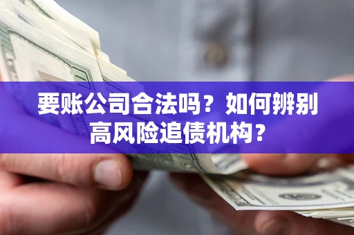 武汉要账公司合法吗？如何辨别高风险追债机构？