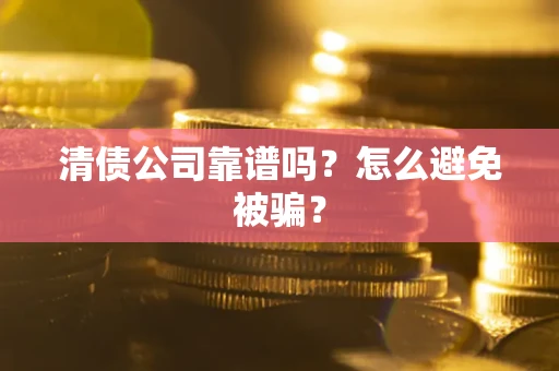 武汉清债公司靠谱吗？怎么避免被骗？