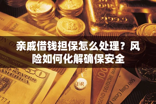 武汉亲戚借钱担保怎么处理？风险如何化解确保安全