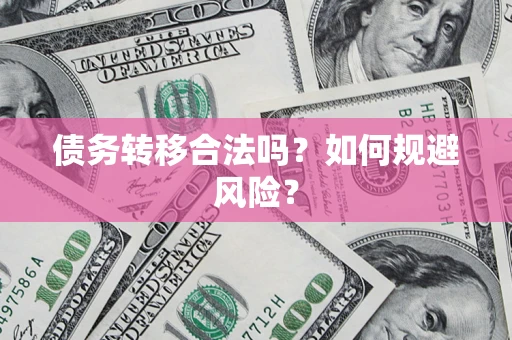 武汉债务转移合法吗？如何规避风险？