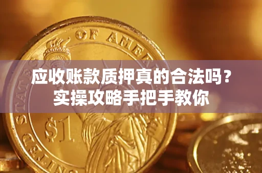武汉应收账款质押真的合法吗？实操攻略手把手教你