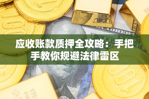 武汉应收账款质押全攻略：手把手教你规避法律雷区