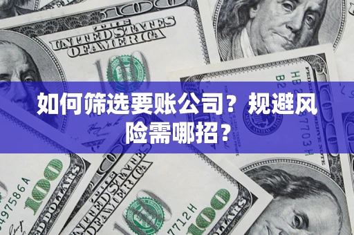 武汉如何筛选要账公司？规避风险需哪招？