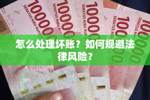 武汉怎么处理坏账？如何规避法律风险？