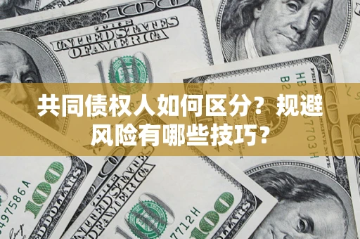 武汉共同债权人如何区分？规避风险有哪些技巧？