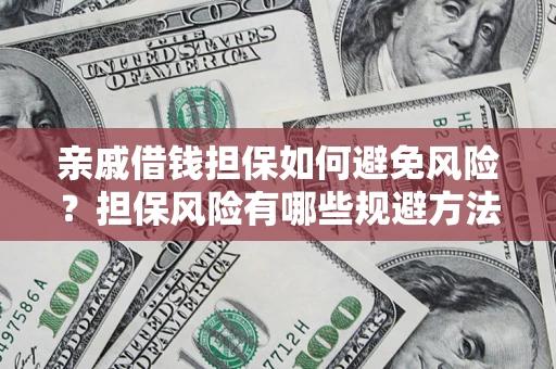 武汉亲戚借钱担保如何避免风险？担保风险有哪些规避方法？