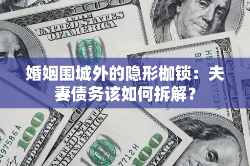 武汉婚姻围城外的隐形枷锁：夫妻债务该如何拆解？