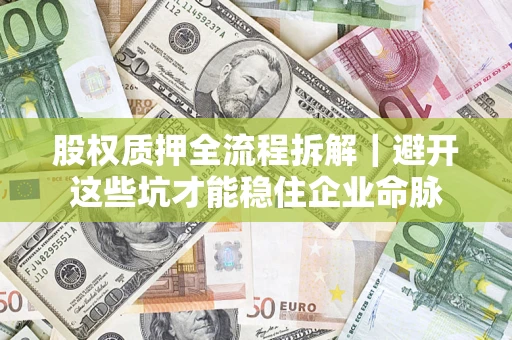 武汉股权质押全流程拆解｜避开这些坑才能稳住企业命脉