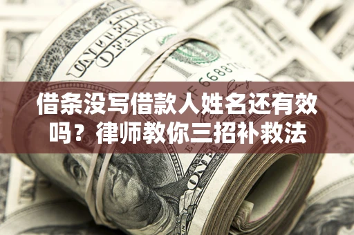 武汉借条没写借款人姓名还有效吗？律师教你三招补救法