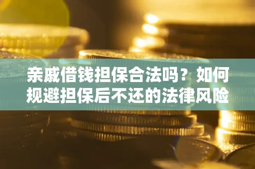 武汉亲戚借钱担保合法吗？如何规避担保后不还的法律风险？