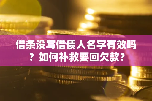 武汉借条没写借债人名字有效吗？如何补救要回欠款？