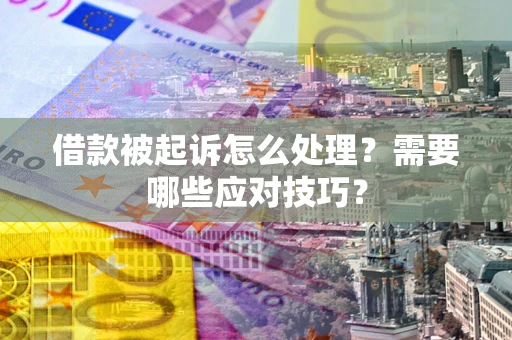 武汉借款被起诉怎么处理？需要哪些应对技巧？