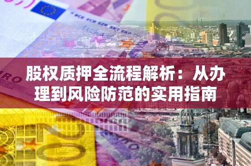 武汉股权质押全流程解析：从办理到风险防范的实用指南