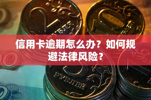 武汉信用卡逾期怎么办？如何规避法律风险？