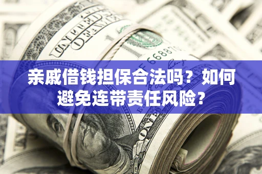 武汉亲戚借钱担保合法吗？如何避免连带责任风险？